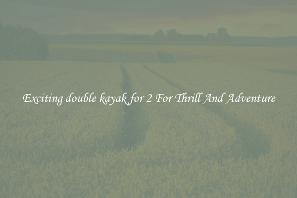 Exciting double kayak for 2 For Thrill And Adventure