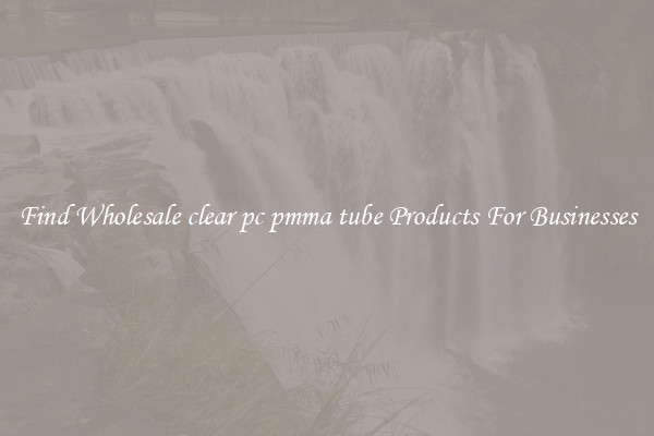 Find Wholesale clear pc pmma tube Products For Businesses