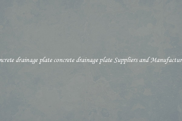 concrete drainage plate concrete drainage plate Suppliers and Manufacturers