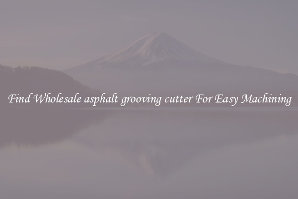 Find Wholesale asphalt grooving cutter For Easy Machining