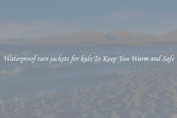 Waterproof rain jackets for kids To Keep You Warm and Safe