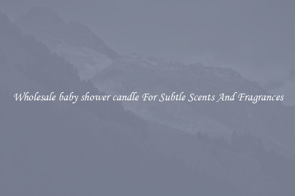 Wholesale baby shower candle For Subtle Scents And Fragrances