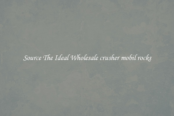 Source The Ideal Wholesale crusher mobil rocks