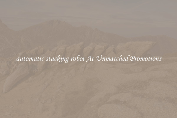 automatic stacking robot At Unmatched Promotions