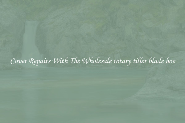  Cover Repairs With The Wholesale rotary tiller blade hoe 