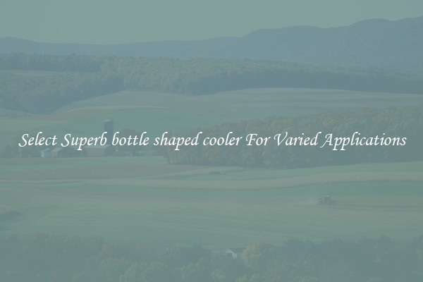 Select Superb bottle shaped cooler For Varied Applications