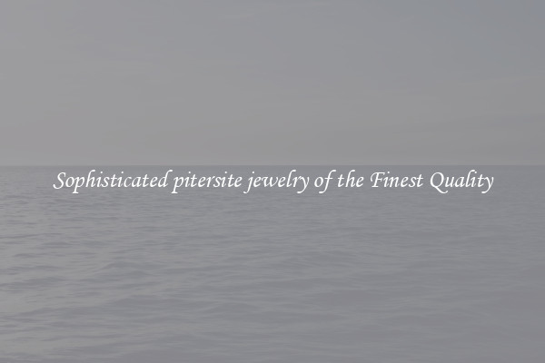 Sophisticated pitersite jewelry of the Finest Quality