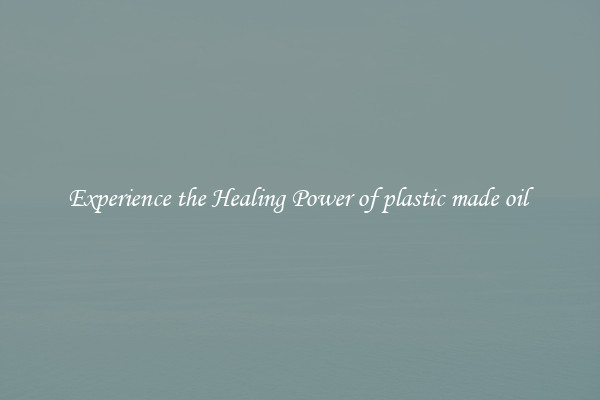 Experience the Healing Power of plastic made oil 