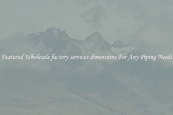 Featured Wholesale factory services dimensions For Any Piping Needs