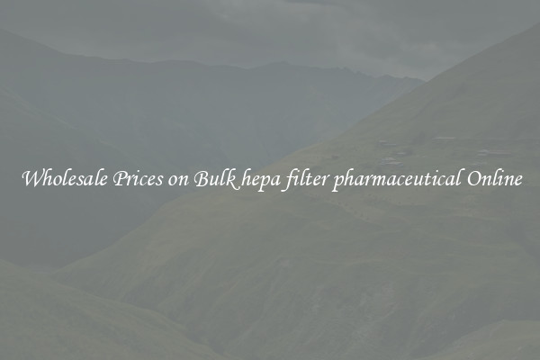 Wholesale Prices on Bulk hepa filter pharmaceutical Online