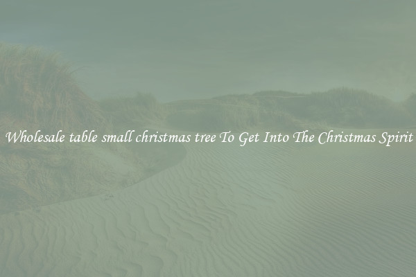 Wholesale table small christmas tree To Get Into The Christmas Spirit