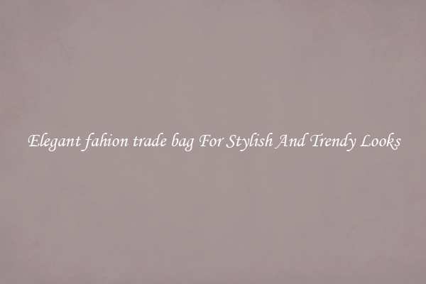 Elegant fahion trade bag For Stylish And Trendy Looks
